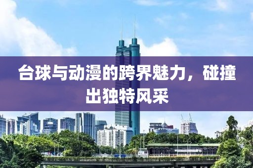 台球与动漫的跨界魅力，碰撞出独特风采