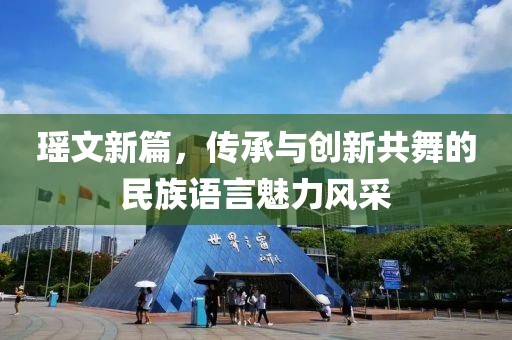 瑶文新篇，传承与创新共舞的民族语言魅力风采