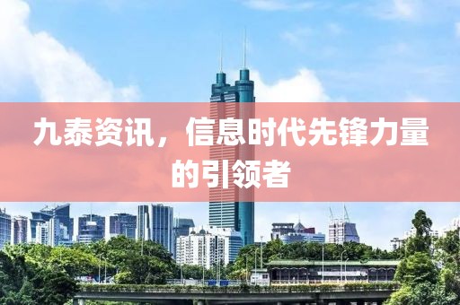 九泰资讯，信息时代先锋力量的引领者