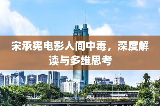 宋承宪电影人间中毒，深度解读与多维思考