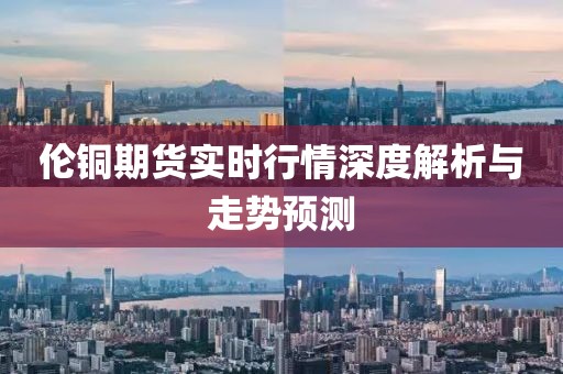 伦铜期货实时行情深度解析与走势预测