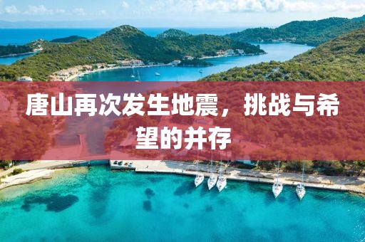 唐山再次发生地震，挑战与希望的并存