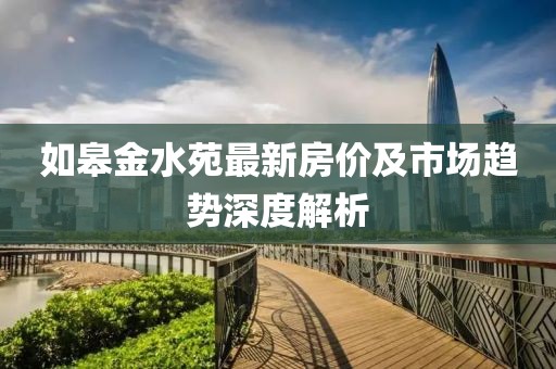 如皋金水苑最新房价及市场趋势深度解析