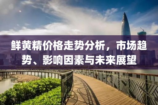 鲜黄精价格走势分析，市场趋势、影响因素与未来展望
