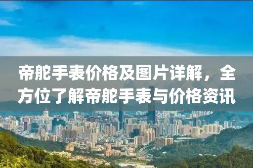 帝舵手表价格及图片详解，全方位了解帝舵手表与价格资讯