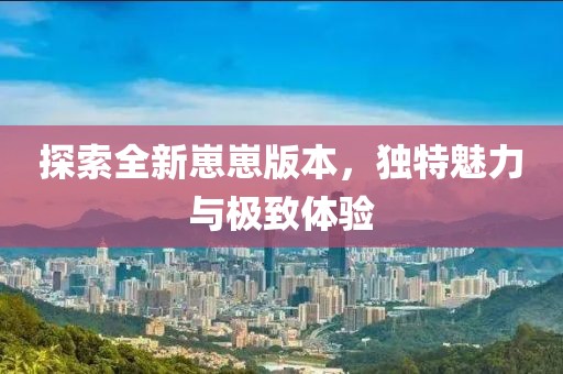 探索全新崽崽版本，独特魅力与极致体验