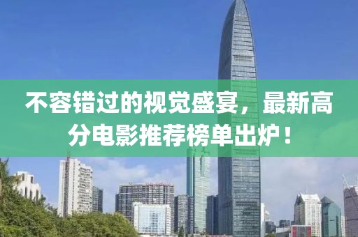 不容错过的视觉盛宴，最新高分电影推荐榜单出炉！