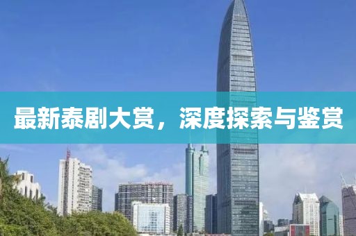 最新泰剧大赏，深度探索与鉴赏