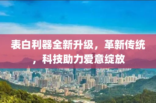 表白利器全新升级，革新传统，科技助力爱意绽放