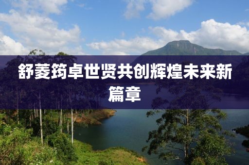 舒菱筠卓世贤共创辉煌未来新篇章