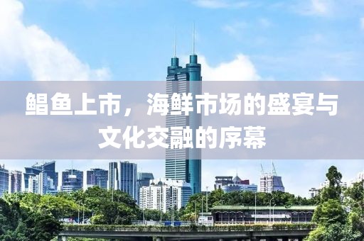鲳鱼上市，海鲜市场的盛宴与文化交融的序幕