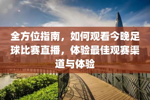 全方位指南，如何观看今晚足球比赛直播，体验最佳观赛渠道与体验