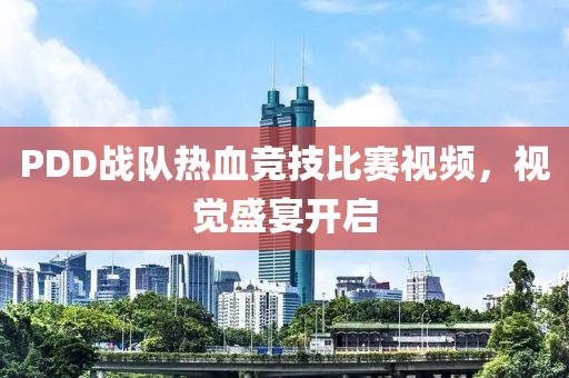 PDD战队热血竞技比赛视频，视觉盛宴开启