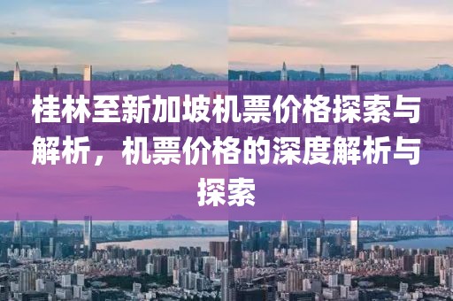 桂林至新加坡机票价格探索与解析，机票价格的深度解析与探索