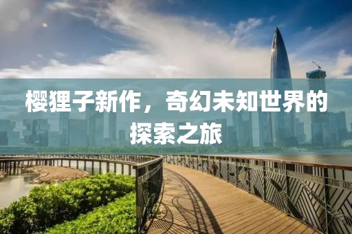 樱狸子新作，奇幻未知世界的探索之旅