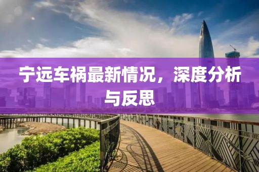 宁远车祸最新情况，深度分析与反思