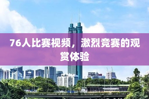 76人比赛视频，激烈竞赛的观赏体验