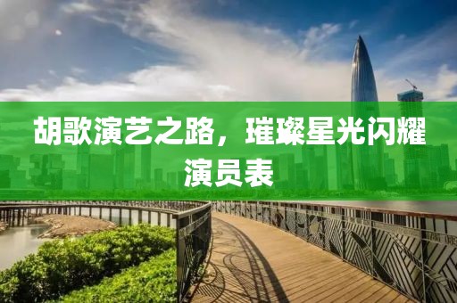胡歌演艺之路，璀璨星光闪耀演员表