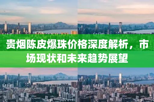 贵烟陈皮爆珠价格深度解析，市场现状和未来趋势展望