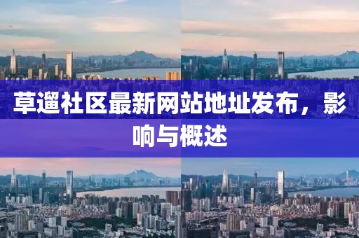 草遛社区最新网站地址发布，影响与概述
