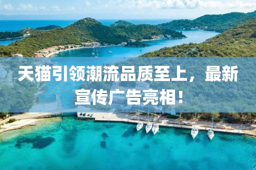 天猫引领潮流品质至上，最新宣传广告亮相！
