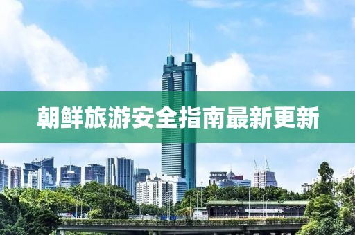 朝鲜旅游安全指南最新更新