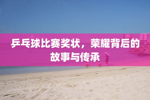 乒乓球比赛奖状，荣耀背后的故事与传承