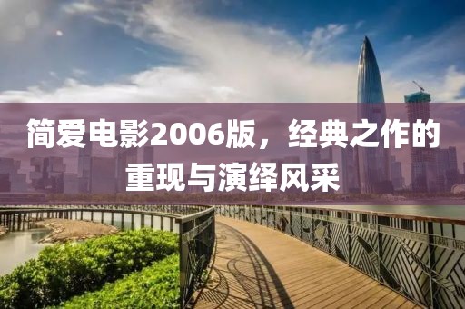 简爱电影2006版，经典之作的重现与演绎风采