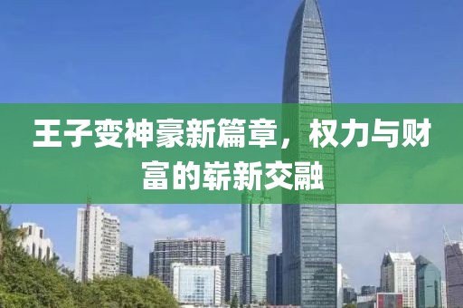 王子变神豪新篇章，权力与财富的崭新交融
