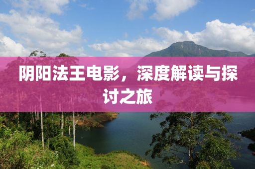 阴阳法王电影，深度解读与探讨之旅