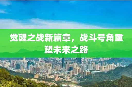 觉醒之战新篇章，战斗号角重塑未来之路