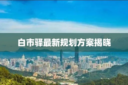 白市驿最新规划方案揭晓