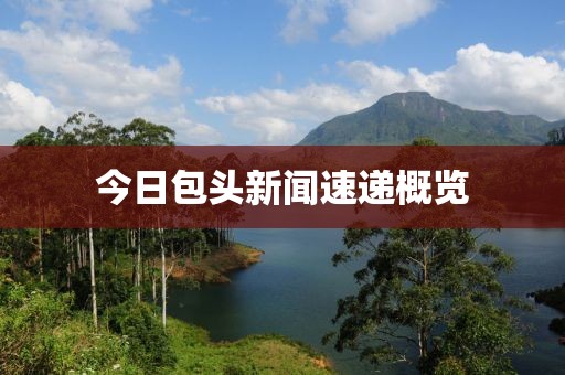 今日包头新闻速递概览