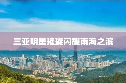 三亚明星璀璨闪耀南海之滨