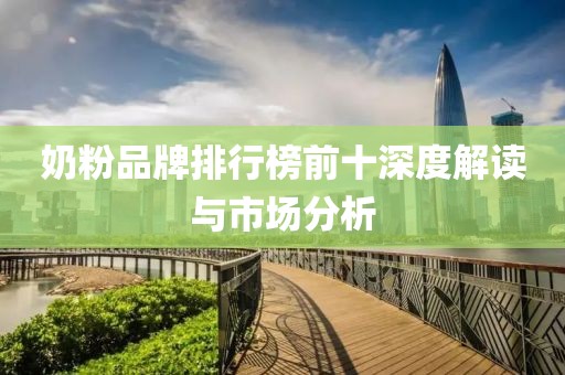 奶粉品牌排行榜前十深度解读与市场分析