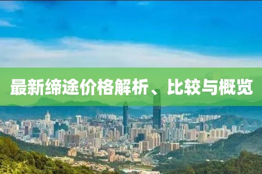 最新缔途价格解析、比较与概览