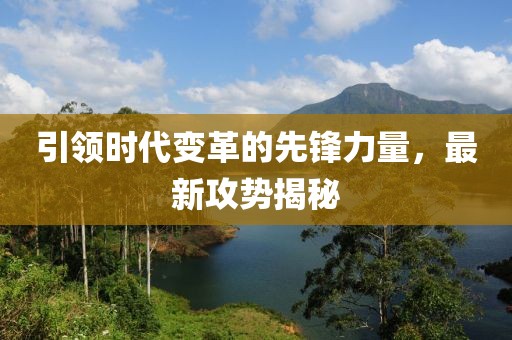 引领时代变革的先锋力量，最新攻势揭秘