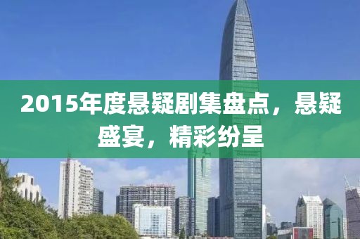 2015年度悬疑剧集盘点，悬疑盛宴，精彩纷呈