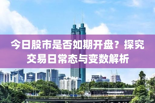 今日股市是否如期开盘？探究交易日常态与变数解析
