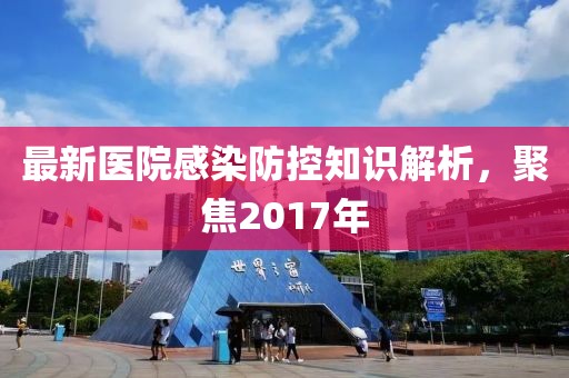 最新医院感染防控知识解析，聚焦2017年