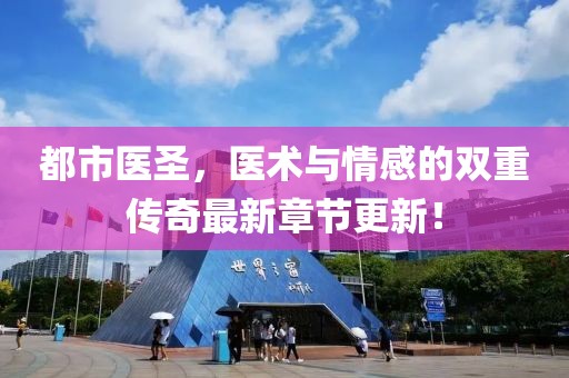 都市医圣，医术与情感的双重传奇最新章节更新！