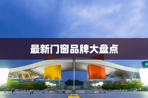 最新门窗品牌大盘点