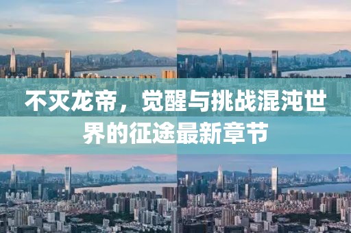 不灭龙帝，觉醒与挑战混沌世界的征途最新章节