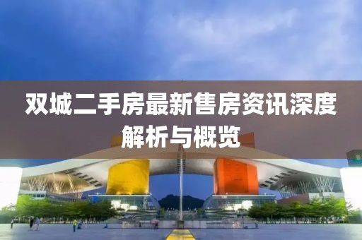 双城二手房最新售房资讯深度解析与概览
