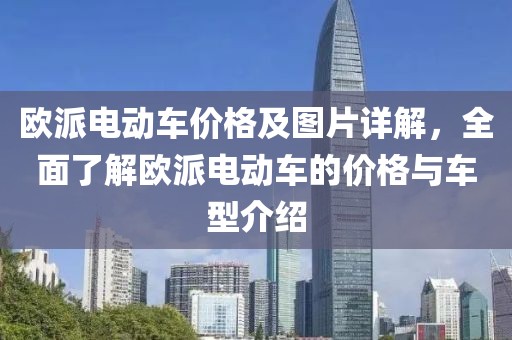 欧派电动车价格及图片详解，全面了解欧派电动车的价格与车型介绍