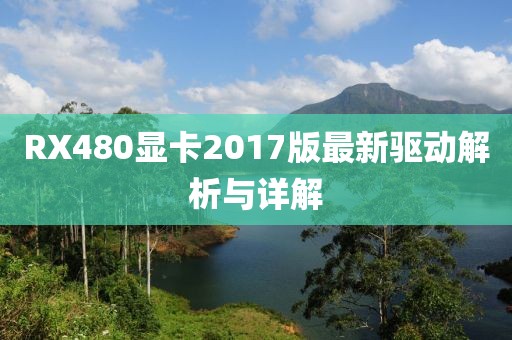 RX480显卡2017版最新驱动解析与详解