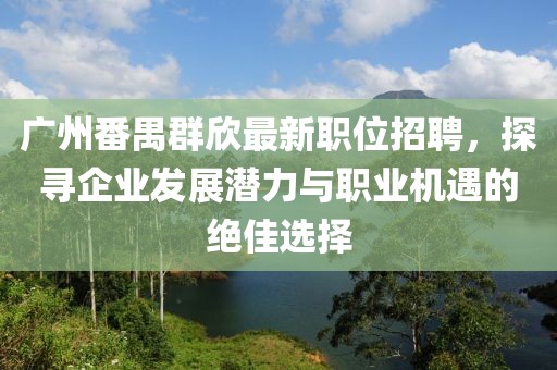 广州番禺群欣最新职位招聘，探寻企业发展潜力与职业机遇的绝佳选择