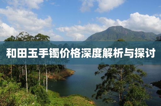 和田玉手镯价格深度解析与探讨