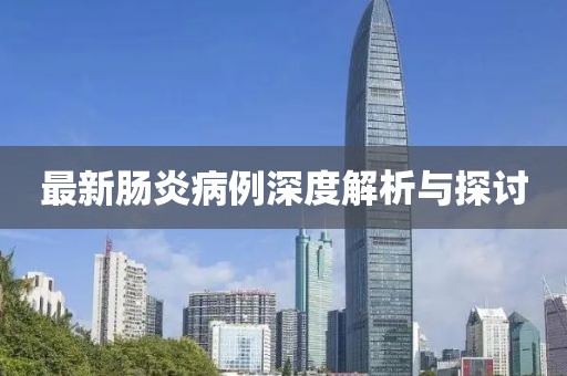 最新肠炎病例深度解析与探讨