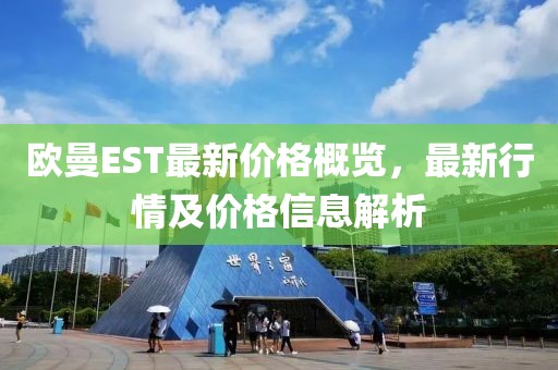 欧曼EST最新价格概览，最新行情及价格信息解析